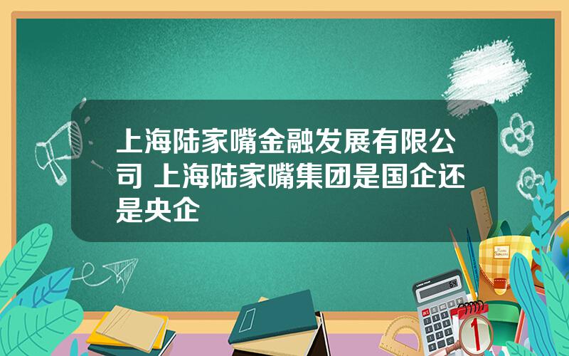 上海陆家嘴金融发展有限公司 上海陆家嘴集团是国企还是央企